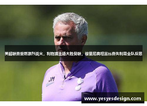 英超联赛重燃激烈战火，利物浦主场大胜曼联，穆里尼奥坦言比赛失利需全队反思