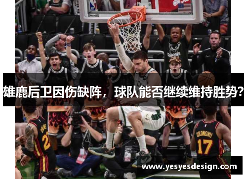 雄鹿后卫因伤缺阵，球队能否继续维持胜势？