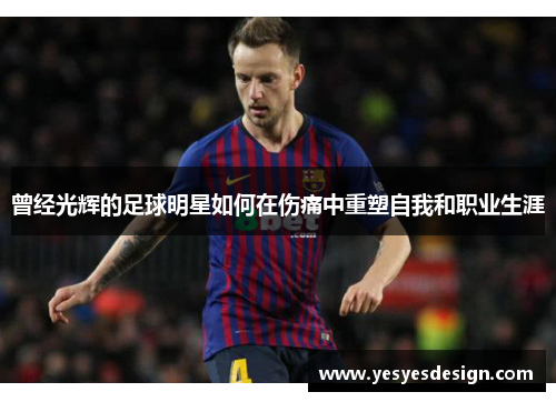 曾经光辉的足球明星如何在伤痛中重塑自我和职业生涯