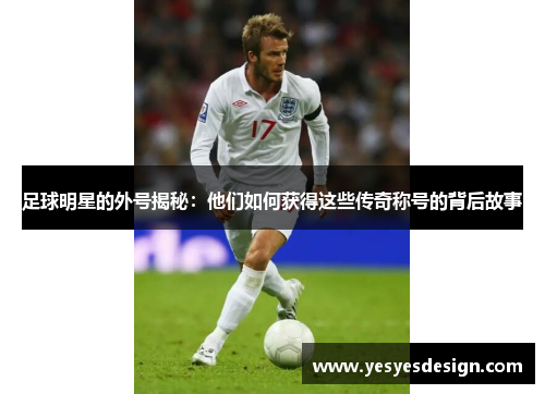 足球明星的外号揭秘：他们如何获得这些传奇称号的背后故事