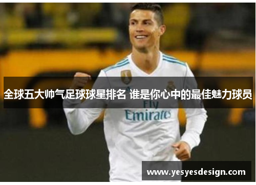 全球五大帅气足球球星排名 谁是你心中的最佳魅力球员