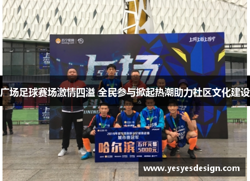 广场足球赛场激情四溢 全民参与掀起热潮助力社区文化建设