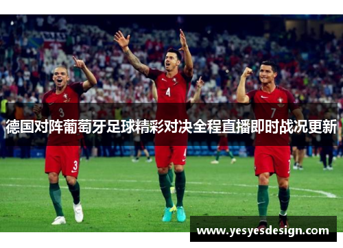 德国对阵葡萄牙足球精彩对决全程直播即时战况更新