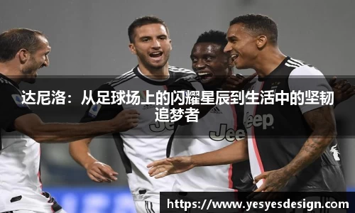 K1体育达尼洛：从足球场上的闪耀星辰到生活中的坚韧追梦者