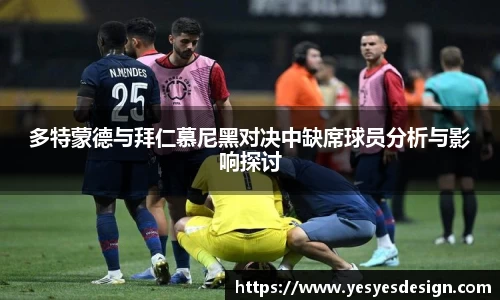 K1体育多特蒙德与拜仁慕尼黑对决中缺席球员分析与影响探讨